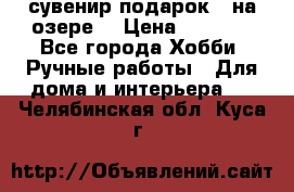 сувенир подарок “ на озере“ › Цена ­ 1 250 - Все города Хобби. Ручные работы » Для дома и интерьера   . Челябинская обл.,Куса г.